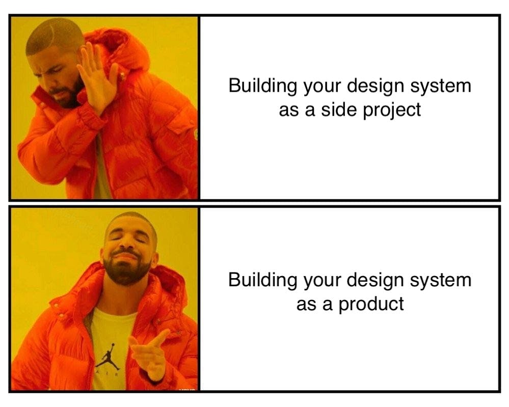 The Drake no/yes meme with the text for Drake No as 'building your design system as a side project' and the Drake Yes as 'building your design system as a product'.